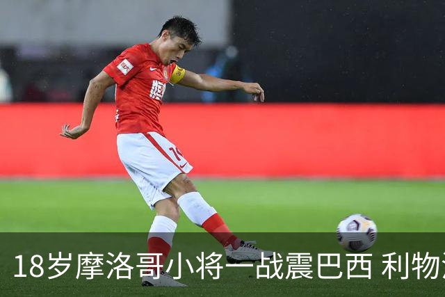 18岁摩洛哥小将一战震巴西 利物浦阿森纳巴黎夏窗抢人
